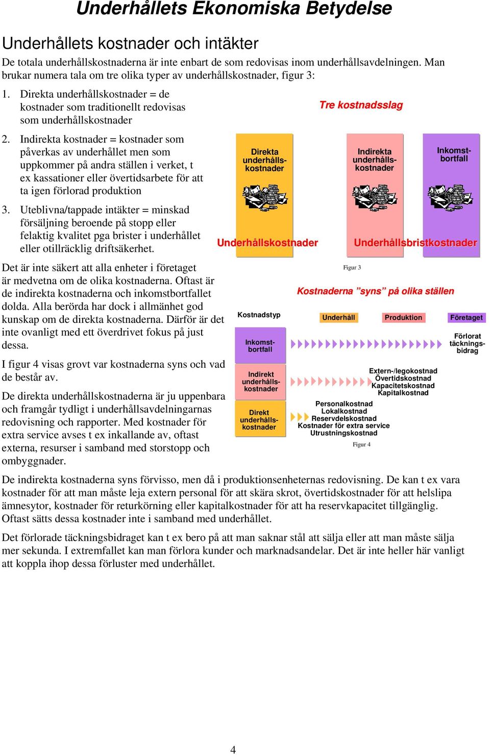 Indirekta kostnader = kostnader som påverkas av underhållet men som uppkommer på andra ställen i verket, t ex kassationer eller övertidsarbete för att ta igen förlorad produktion Tre kostnadsslag