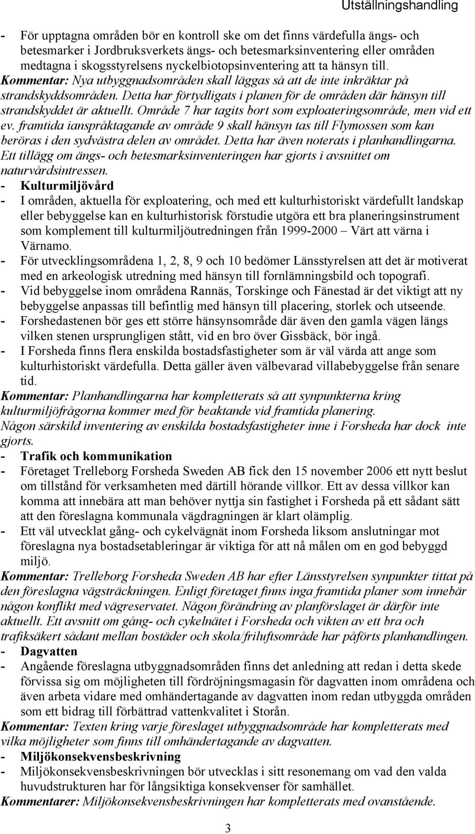 Detta har förtydligats i planen för de områden där hänsyn till strandskyddet är aktuellt. Område 7 har tagits bort som exploateringsområde, men vid ett ev.