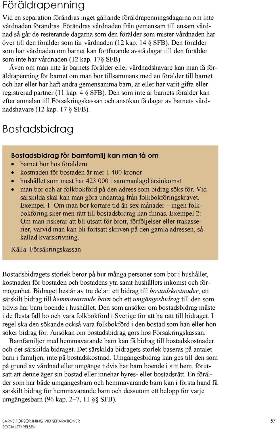 Den förälder som har vårdnaden om barnet kan fortfarande avstå dagar till den förälder som inte har vårdnaden (12 kap. 17 SFB).