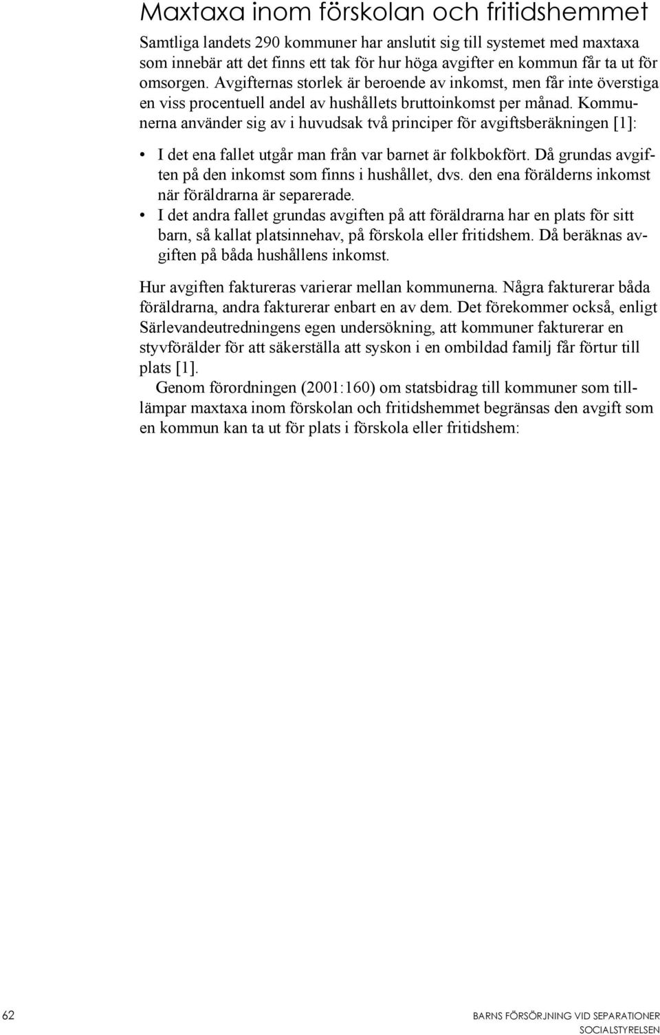 Kommunerna använder sig av i huvudsak två principer för avgiftsberäkningen [1]: I det ena fallet utgår man från var barnet är folkbokfört.