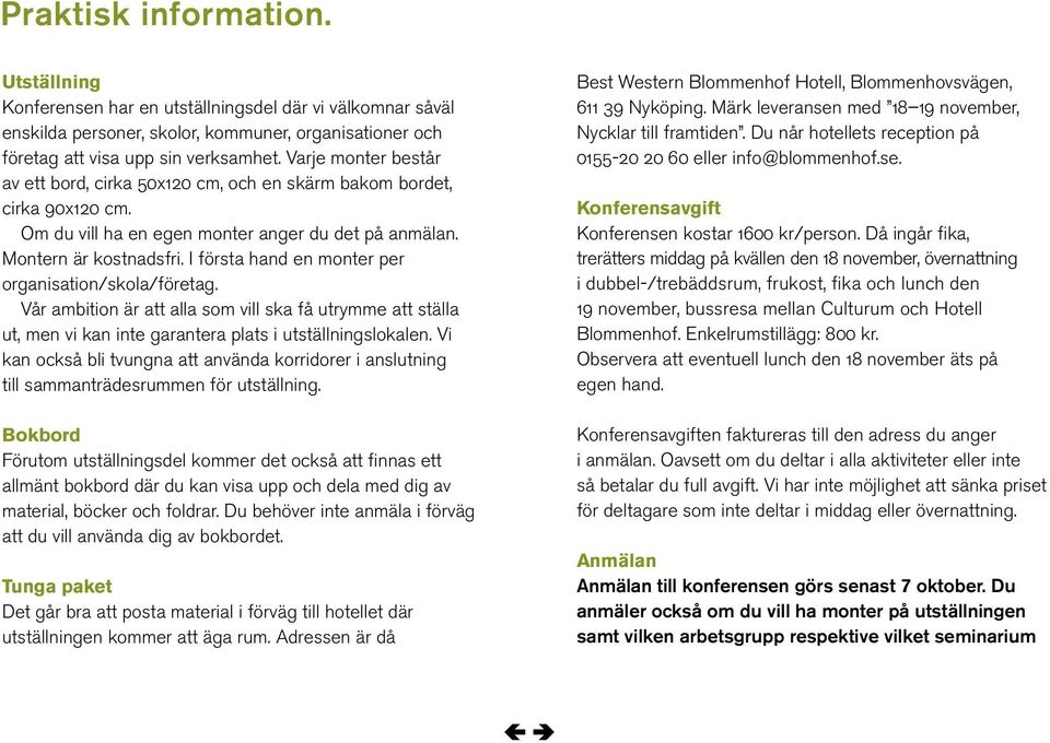 I första hand en monter per organisation/skola/företag. Vår ambition är att alla som vill ska få utrymme att ställa ut, men vi kan inte garantera plats i utställningslokalen.