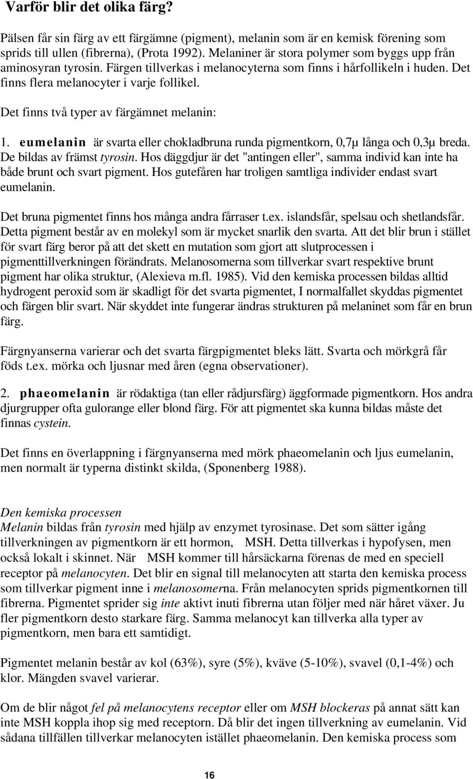 Det finns två typer av färgämnet melanin: 1. eumelanin är svarta eller chokladbruna runda pigmentkorn, 0,7µ långa och 0,3µ breda. De bildas av främst tyrosin.