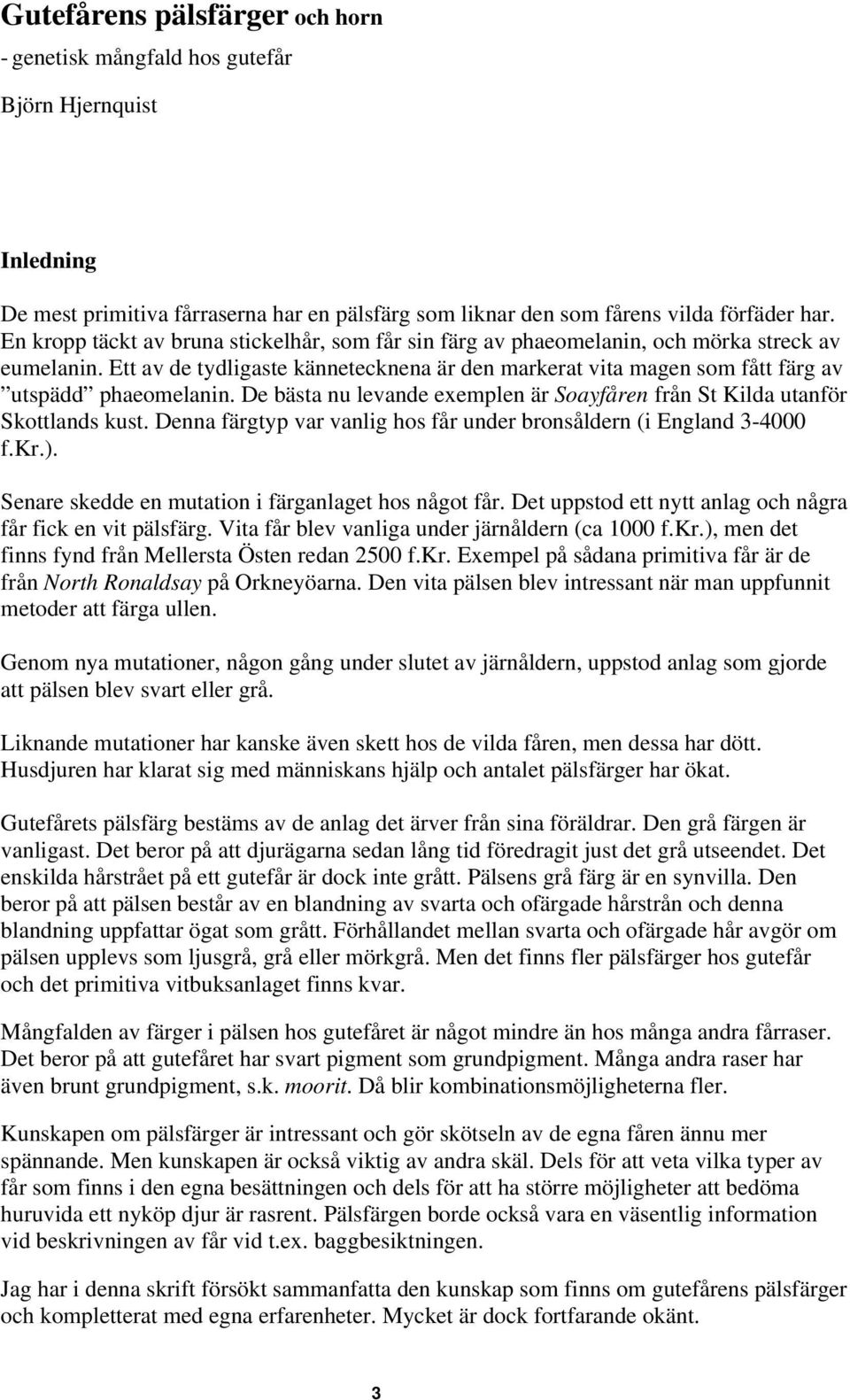 Ett av de tydligaste kännetecknena är den markerat vita magen som fått färg av utspädd phaeomelanin. De bästa nu levande exemplen är Soayfåren från St Kilda utanför Skottlands kust.