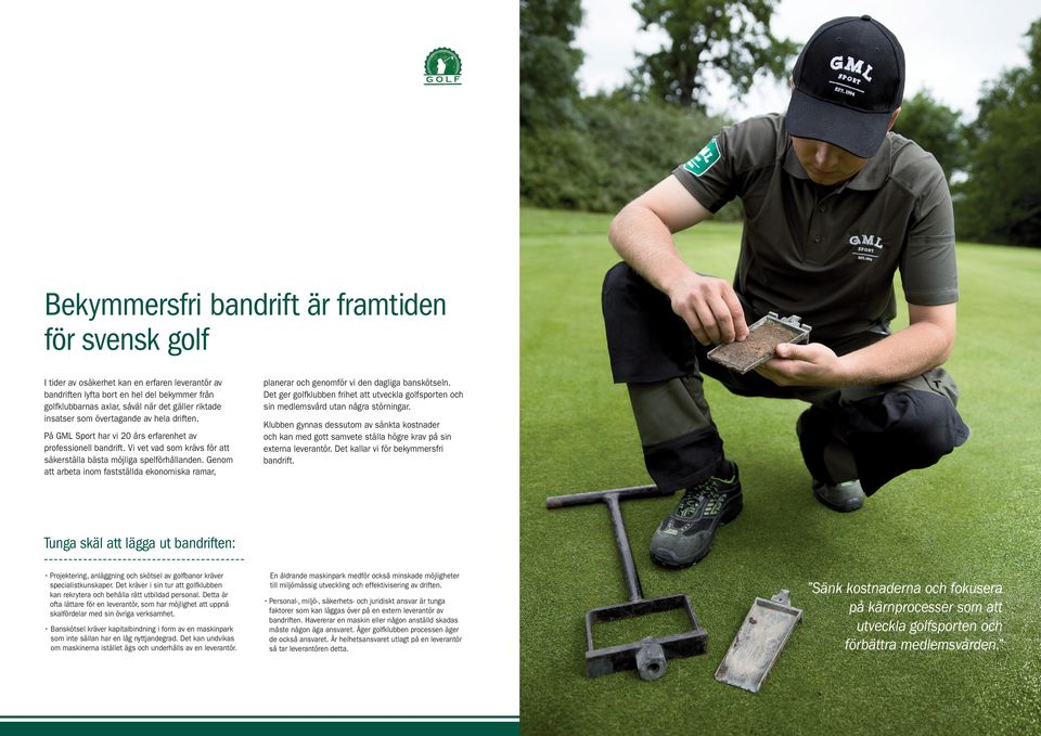 Genom att arbeta inom fastställda ekonomiska ramar, planerar och genomför vi den dagliga banskötseln. Det ger golfklubben frihet att utveckla golfsporten och sin medlemsvård utan några störningar.