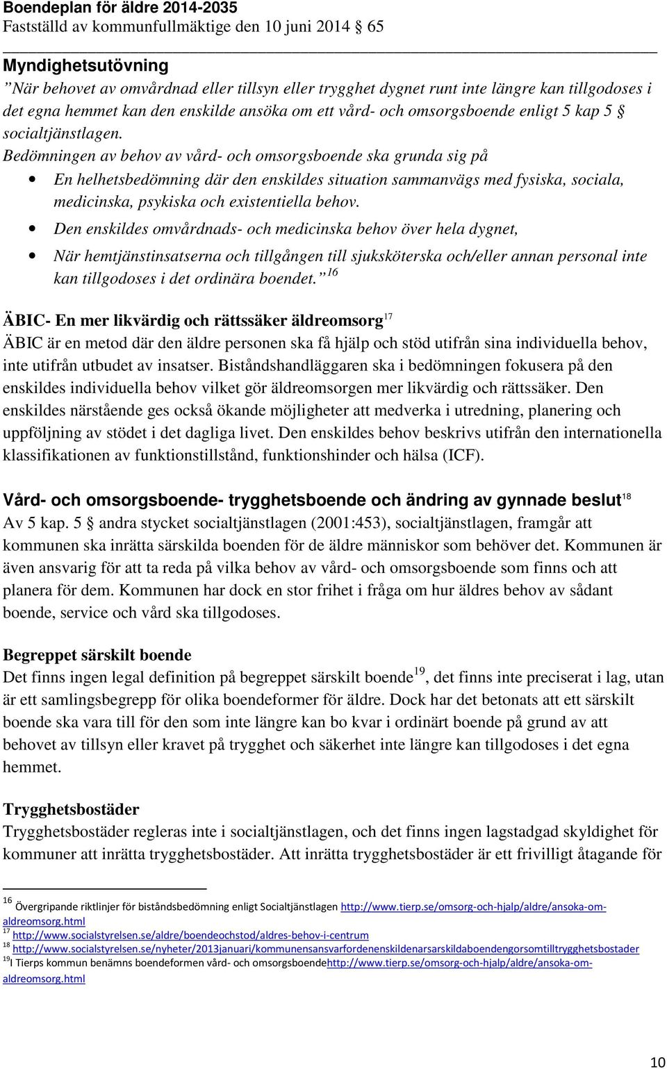 Bedömningen av behov av vård- och omsorgsboende ska grunda sig på En helhetsbedömning där den enskildes situation sammanvägs med fysiska, sociala, medicinska, psykiska och existentiella behov.