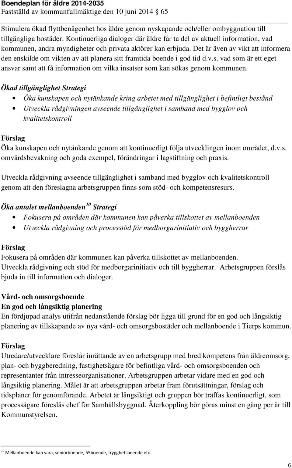 Det är även av vikt att informera den enskilde om vikten av att planera sitt framtida boende i god tid d.v.s. vad som är ett eget ansvar samt att få information om vilka insatser som kan sökas genom kommunen.