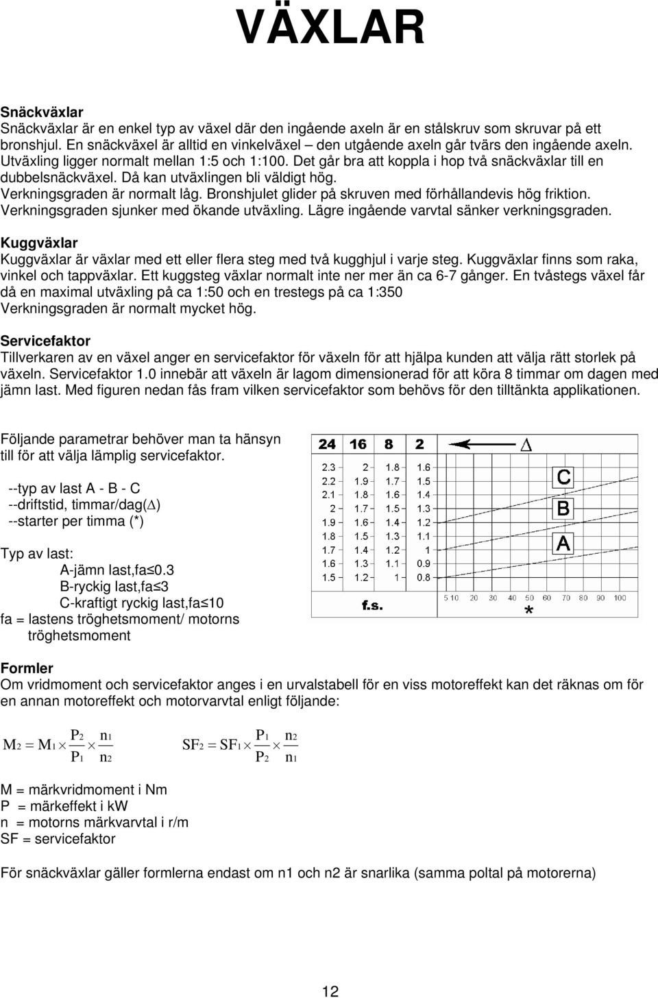 Det går bra att koppla i hop två snäckväxlar till en dubbelsnäckväxel. Då kan utväxlingen bli väldigt hög. Verkningsgraden är normalt låg.