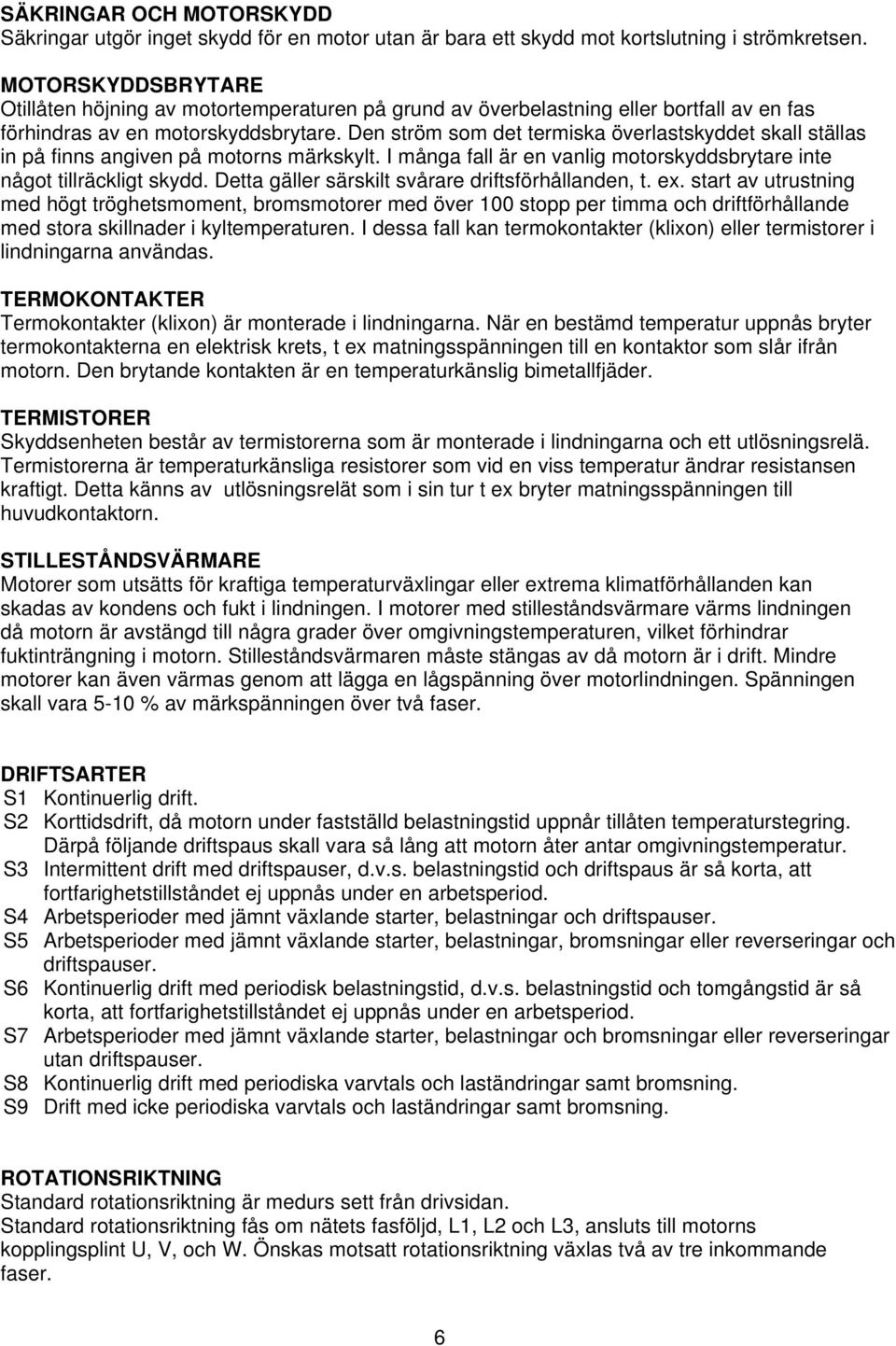 Den ström som det termiska överlastskyddet skall ställas in på finns angiven på motorns märkskylt. I många fall är en vanlig motorskyddsbrytare inte något tillräckligt skydd.