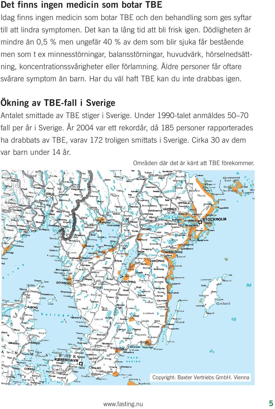 förlamning. Äldre personer får oftare svårare symptom än barn. Har du väl haft TBE kan du inte drabbas igen. Ökning av TBE-fall i Sverige Antalet smittade av TBE stiger i Sverige.