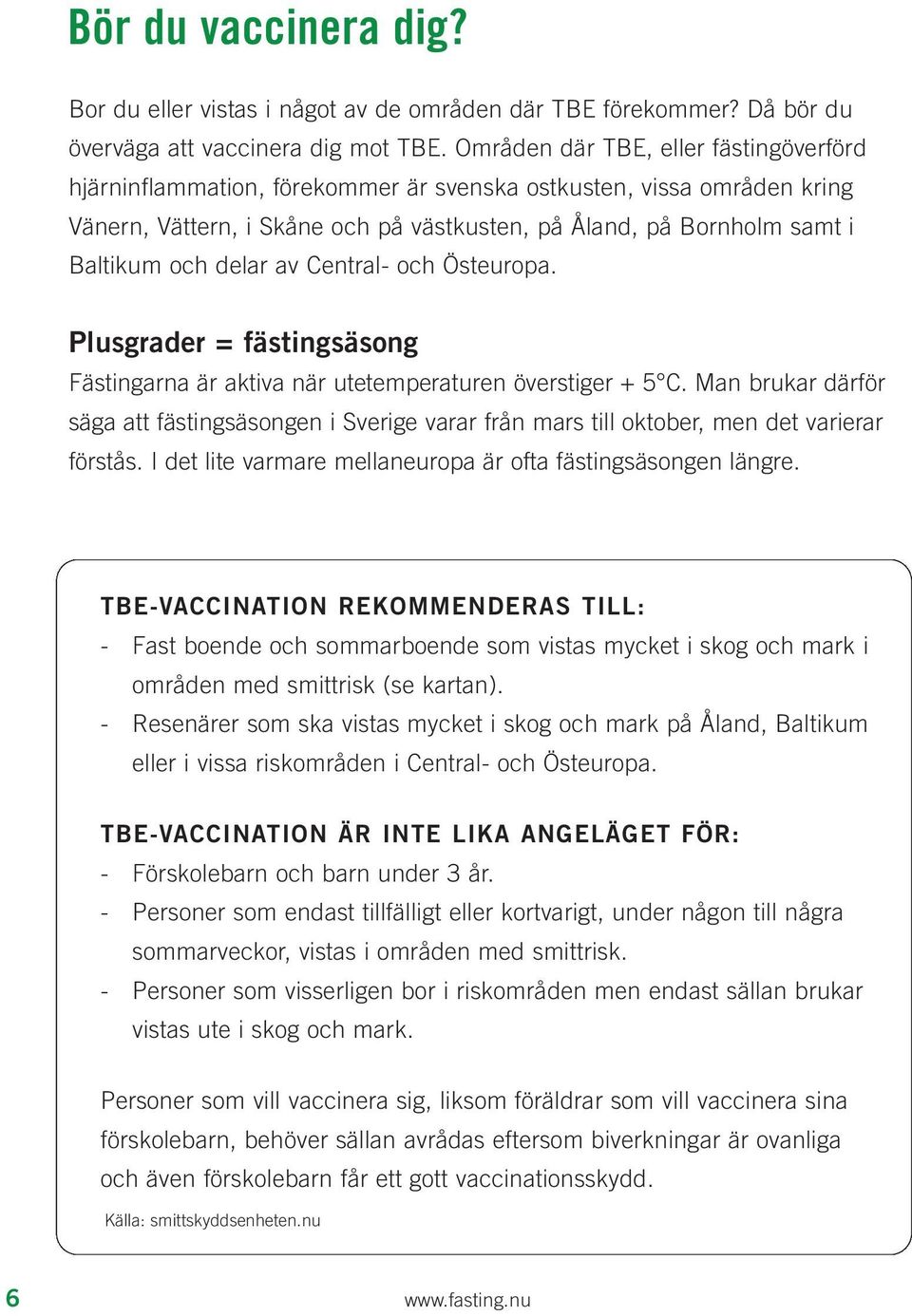 delar av Central- och Östeuropa. Plusgrader = fästingsäsong Fästingarna är aktiva när utetemperaturen överstiger + 5 C.