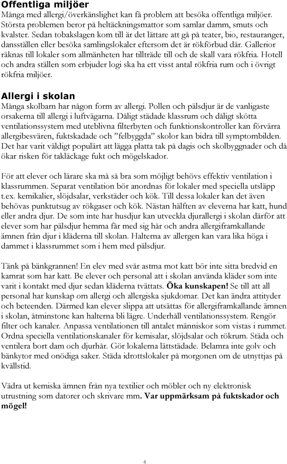 Gallerior räknas till lokaler som allmänheten har tillträde till och de skall vara rökfria. Hotell och andra ställen som erbjuder logi ska ha ett visst antal rökfria rum och i övrigt rökfria miljöer.