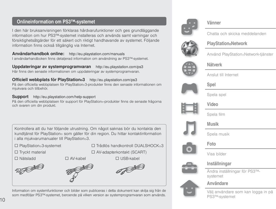 com/manuals I användarhandboken finns detaljerad information om användning av PS3 -systemet. Uppdateringar av systemprogramvaran http://eu.playstation.