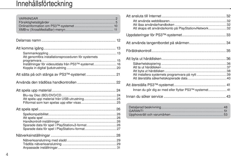 ..20 Att sätta på och stänga av PS3 -systemet... 21 Använda den trådlösa handkontrollen... 22 Att spela upp material... 24 Blu-ray Disc (BD)/DVD/CD... 24 Att spela upp material från USB-utrustning.