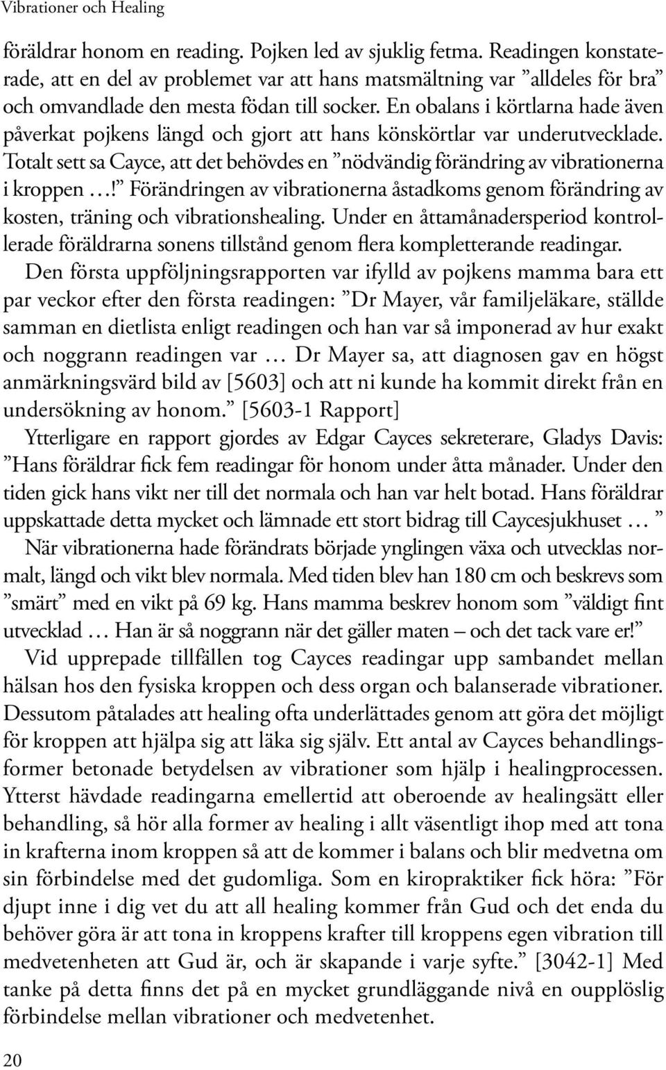 En obalans i körtlarna hade även påverkat pojkens längd och gjort att hans könskörtlar var underutvecklade. Totalt sett sa Cayce, att det behövdes en nödvändig förändring av vibrationerna i kroppen!