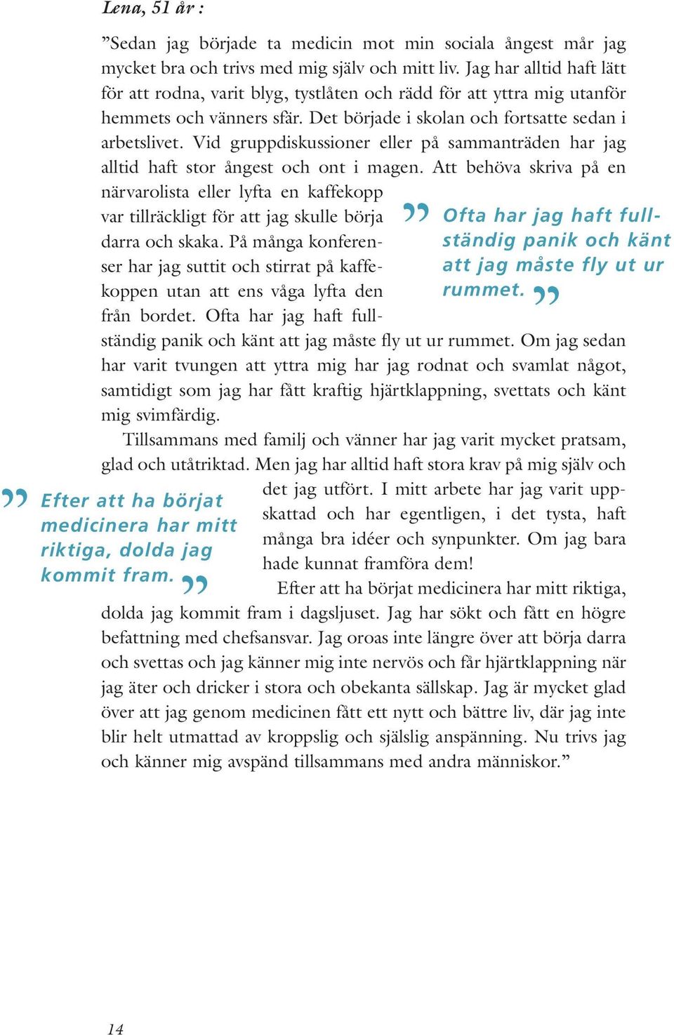 Vid gruppdiskussioner eller på sammanträden har jag alltid haft stor ångest och ont i magen. Att behöva skriva på en Ofta har jag haft fullständig panik och känt att jag måste fly ut ur rummet.