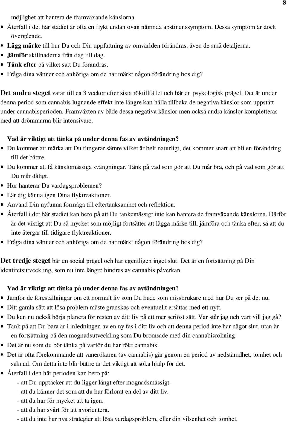 Fråga dina vänner och anhöriga om de har märkt någon förändring hos dig? Det andra steget varar till ca 3 veckor efter sista röktillfället och bär en psykologisk prägel.