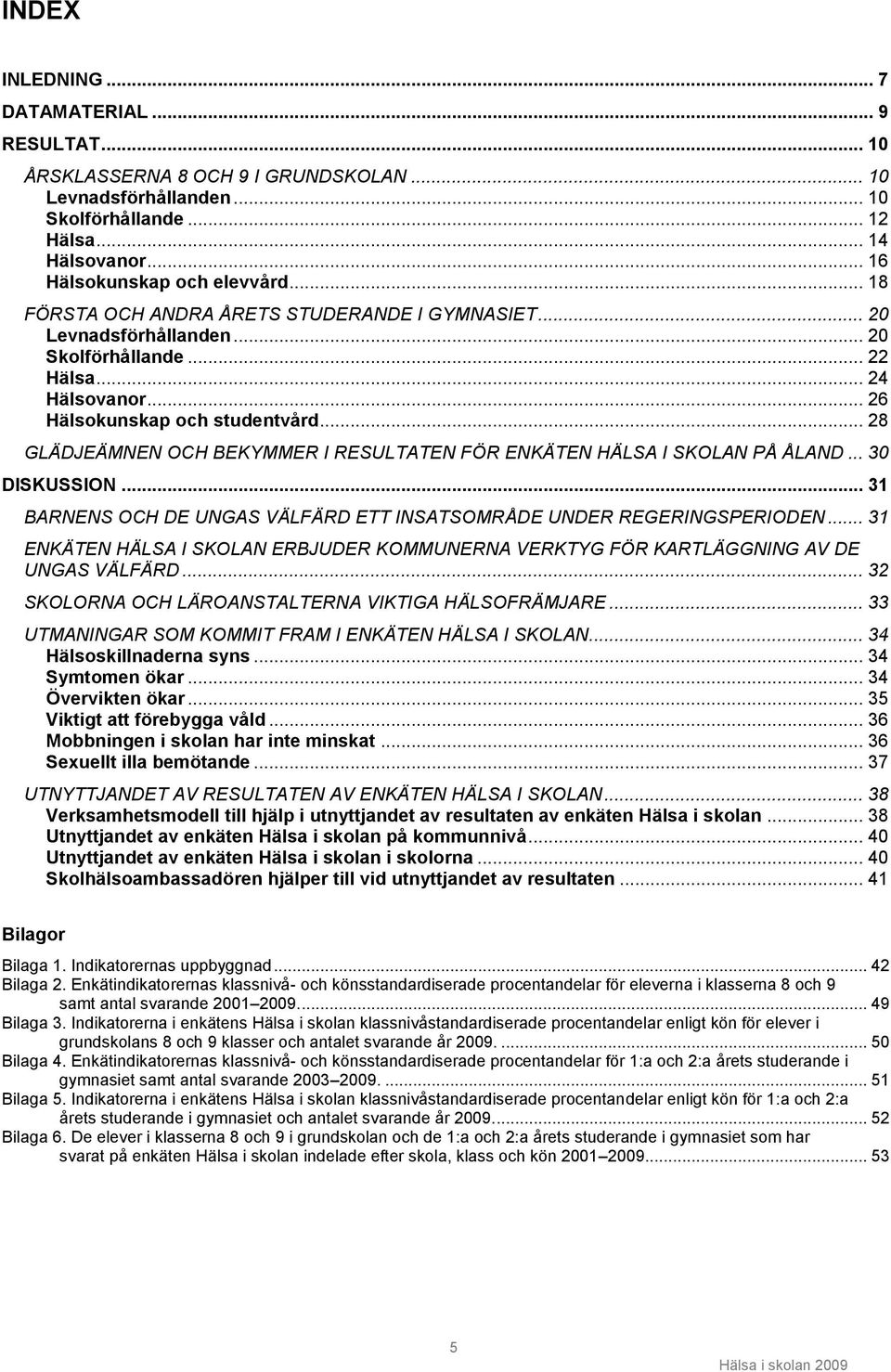 .. 28 GLÄDJEÄMNEN OCH BEKYMMER I RESULTATEN FÖR ENKÄTEN HÄLSA I SKOLAN PÅ ÅLAND... 30 DISKUSSION... 31 BARNENS OCH DE UNGAS VÄLFÄRD ETT INSATSOMRÅDE UNDER REGERINGSPERIODEN.