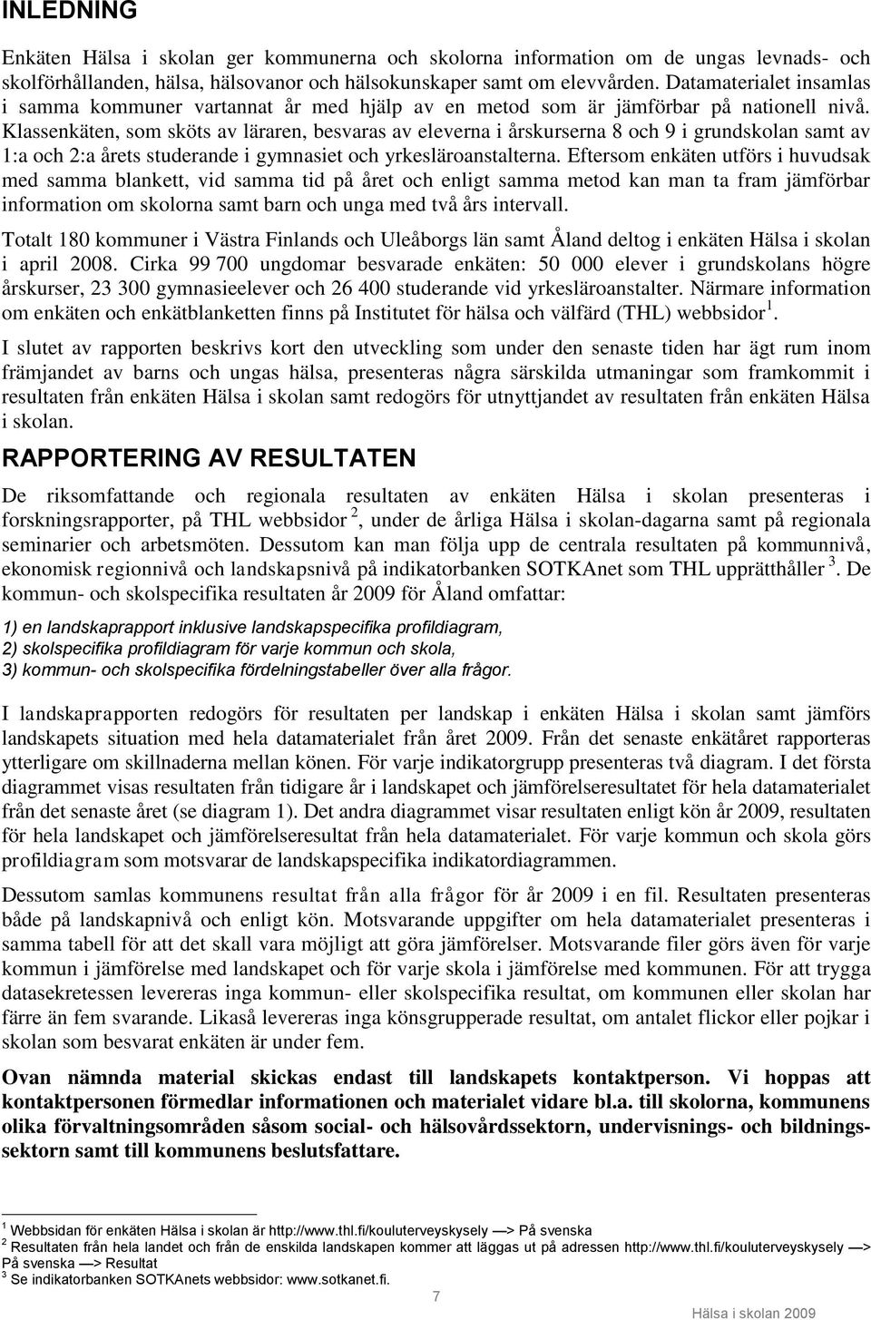 Klassenkäten, som sköts av läraren, besvaras av eleverna i årskurserna 8 och 9 i grundskolan samt av 1:a och 2:a årets studerande i gymnasiet och yrkesläroanstalterna.