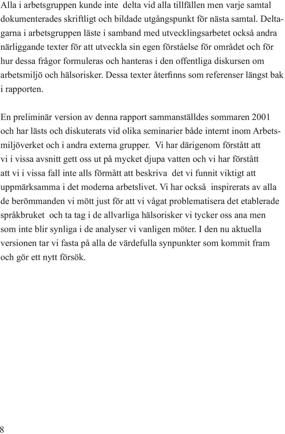 den offentliga diskursen om arbetsmiljö och hälsorisker. Dessa texter återfinns som referenser längst bak i rapporten.