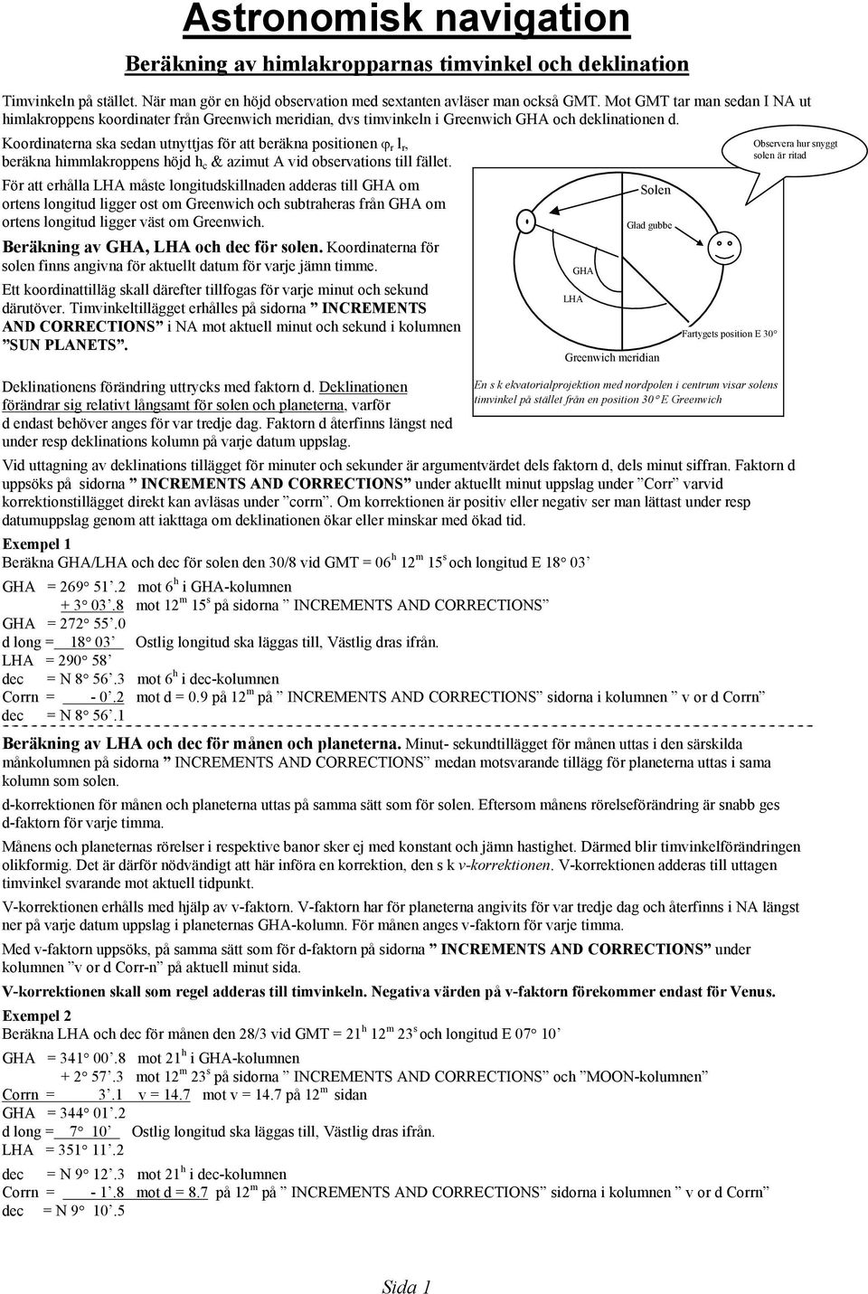 Koordinaterna ska sedan utnyttjas för att beräkna positionen ϕ r l r, beräkna himmlakroppens höjd h c & azimut A vid observations till fället.