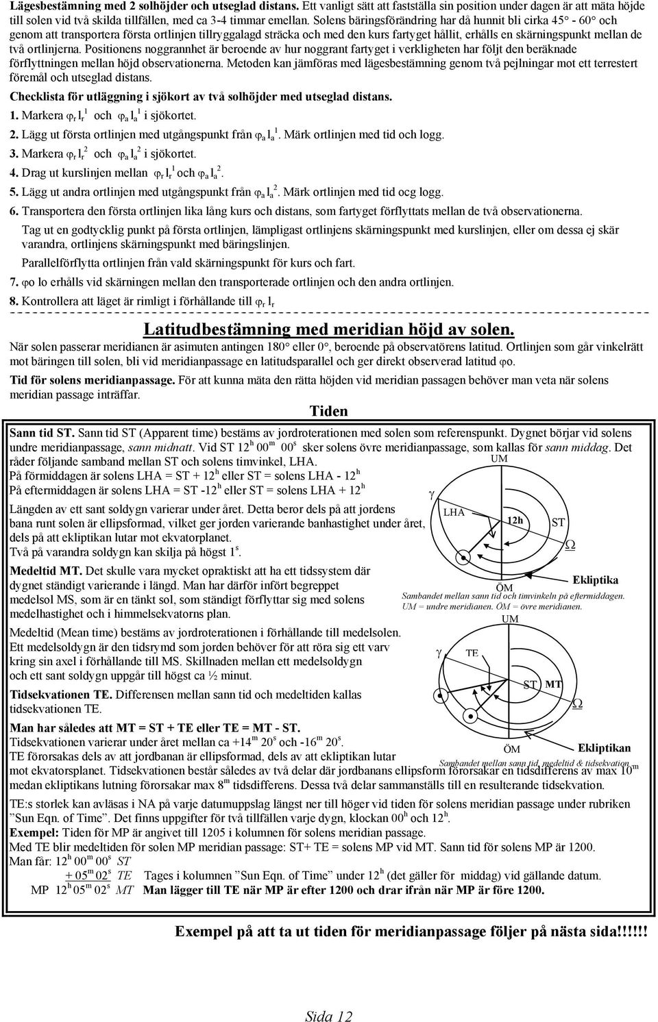 ortlinjerna. Positionens noggrannhet är beroende av hur noggrant fartyget i verkligheten har följt den beräknade förflyttningen mellan höjd observationerna.