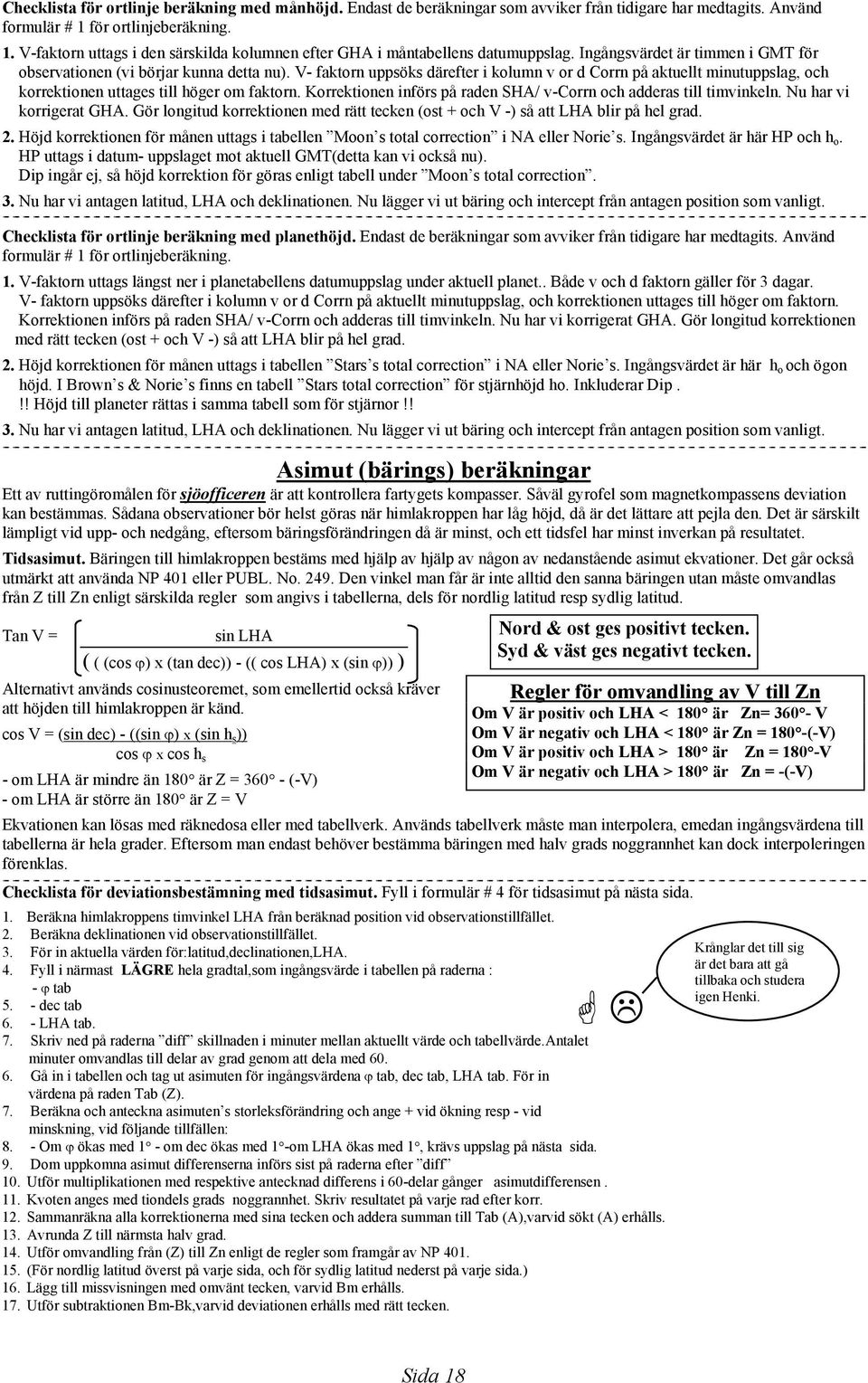 V- faktorn uppsöks därefter i kolumn v or d Corrn på aktuellt minutuppslag, och korrektionen uttages till höger om faktorn. Korrektionen införs på raden SHA/ v-corrn och adderas till timvinkeln.