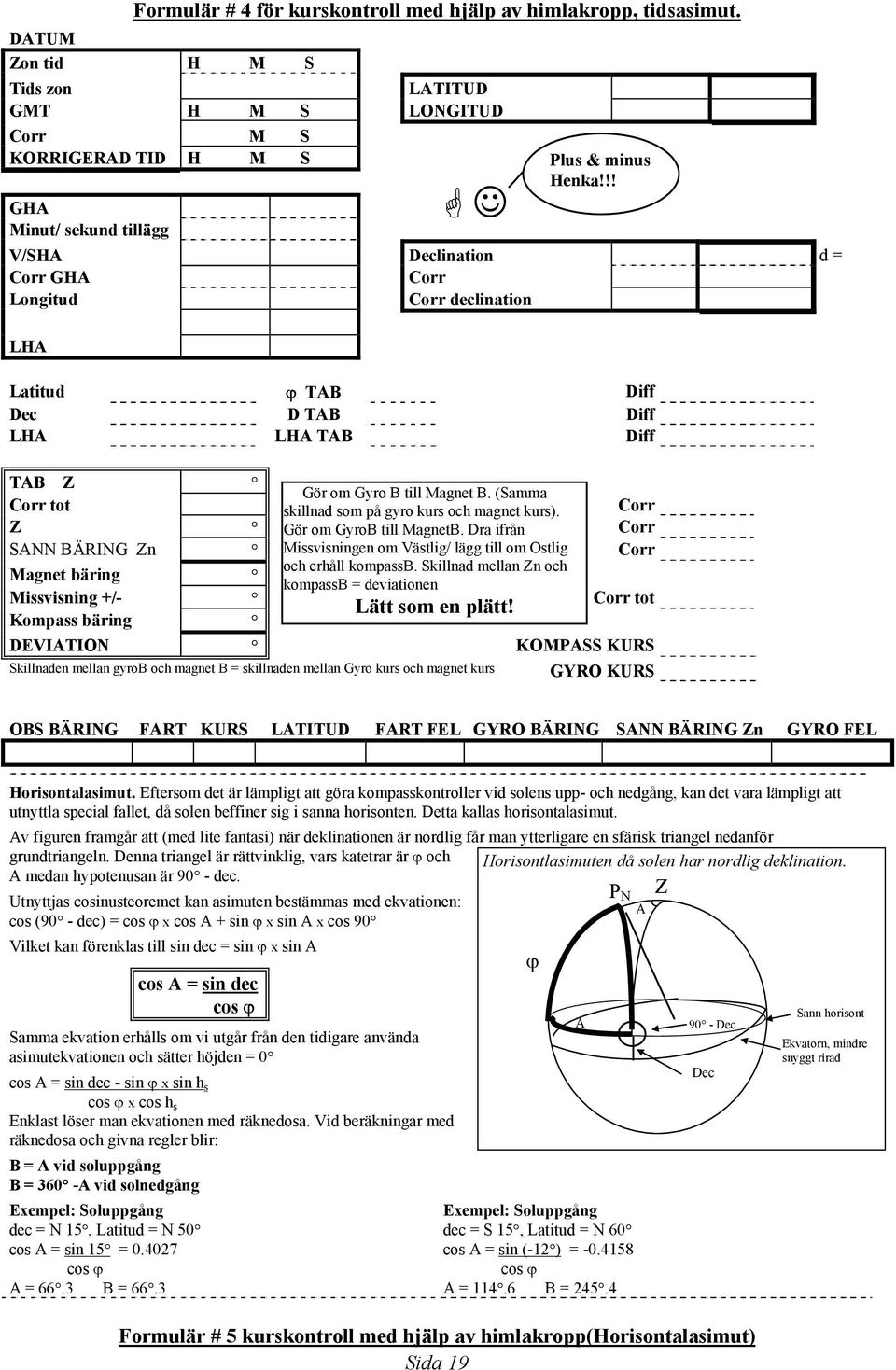 Latitud ϕ TAB Diff Dec D TAB Diff LHA LHA TAB Diff TAB Z Gör om Gyro B till Magnet B. (Samma Corr tot skillnad som på gyro kurs och magnet kurs). Corr Z Gör om GyroB till MagnetB.