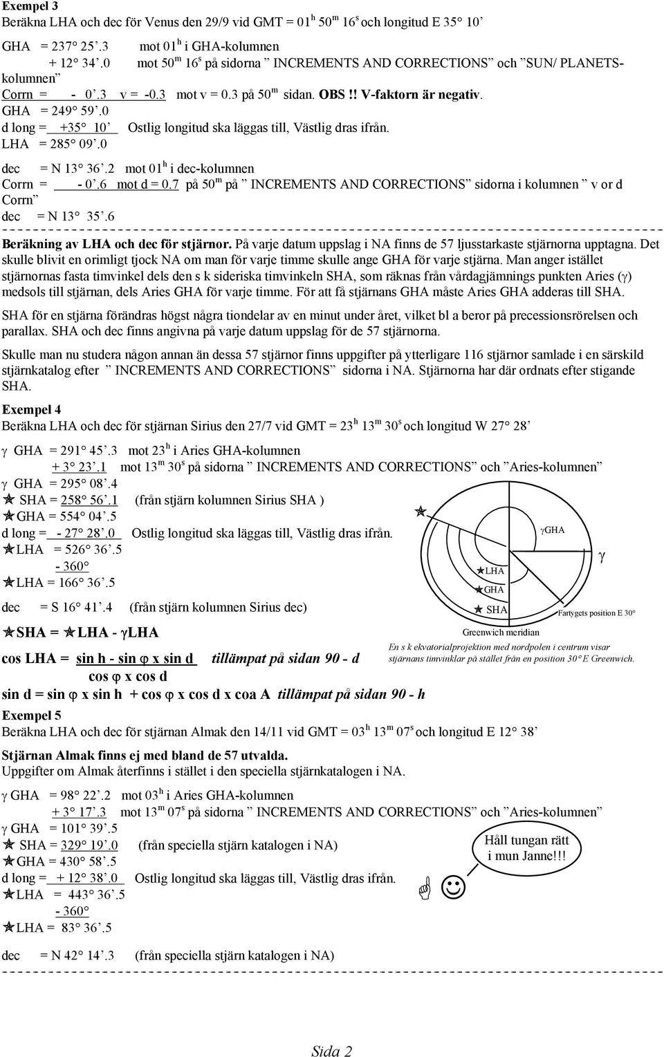 0 d long = +35 10 Ostlig longitud ska läggas till, Västlig dras ifrån. LHA = 285 09.0 dec = N 13 36.2 mot 01 h i dec-kolumnen Corrn = - 0.6 mot d = 0.