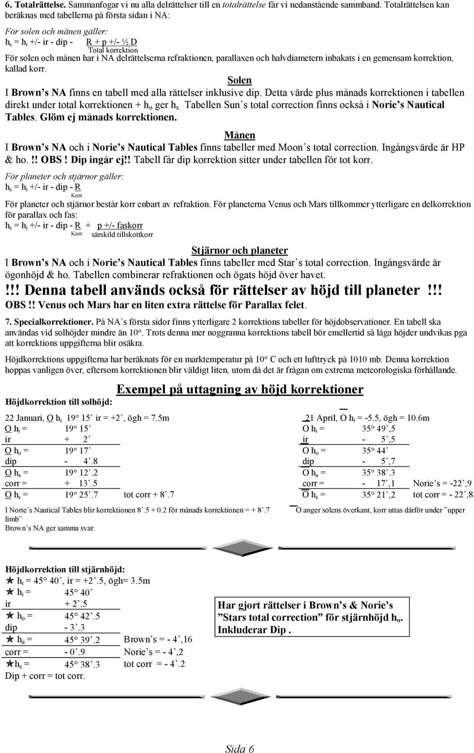 refraktionen, parallaxen och halvdiametern inbakats i en gemensam korrektion, kallad korr. Solen I Brown s NA finns en tabell med alla rättelser inklusive dip.