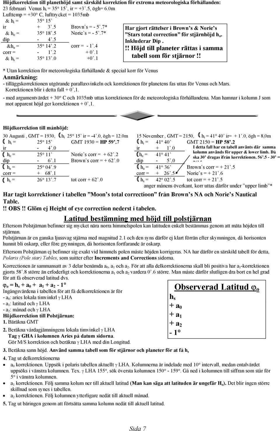 1 Har gjort rättelser i Brown s & Norie s Stars total correction för stjärnhöjd h o. Inkluderar Dip.!! Höjd till planeter rättas i samma tabell som för stjärnor!