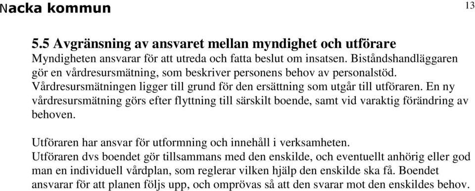 En ny vårdresursmätning görs efter flyttning till särskilt boende, samt vid varaktig förändring av behoven. Utföraren har ansvar för utformning och innehåll i verksamheten.