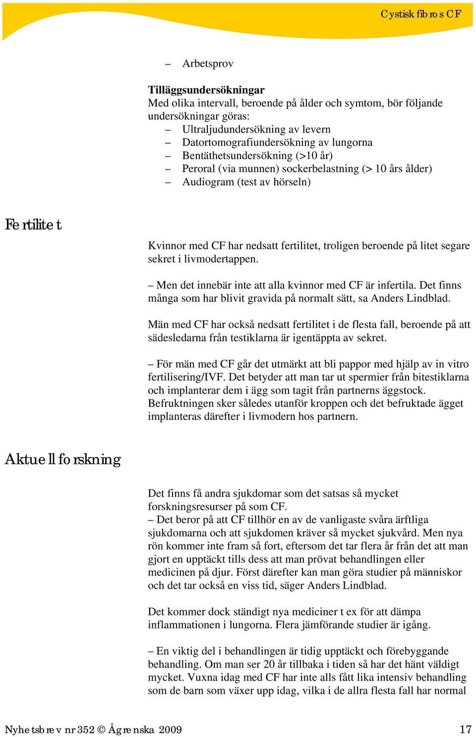 sekret i livmodertappen. Men det innebär inte att alla kvinnor med CF är infertila. Det finns många som har blivit gravida på normalt sätt, sa Anders Lindblad.