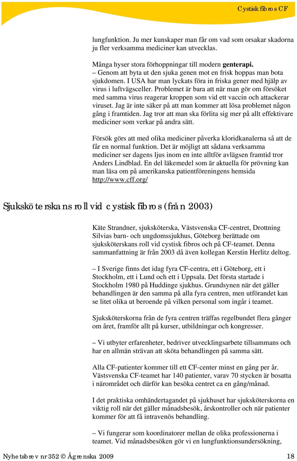 Problemet är bara att när man gör om försöket med samma virus reagerar kroppen som vid ett vaccin och attackerar viruset. Jag är inte säker på att man kommer att lösa problemet någon gång i framtiden.