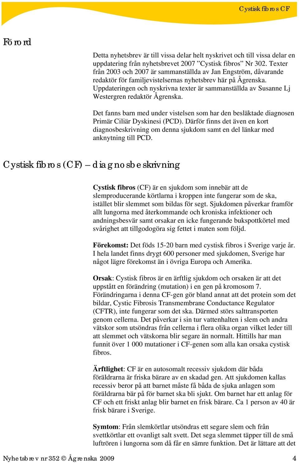 Uppdateringen och nyskrivna texter är sammanställda av Susanne Lj Westergren redaktör Ågrenska. Det fanns barn med under vistelsen som har den besläktade diagnosen Primär Ciliär Dyskinesi (PCD).