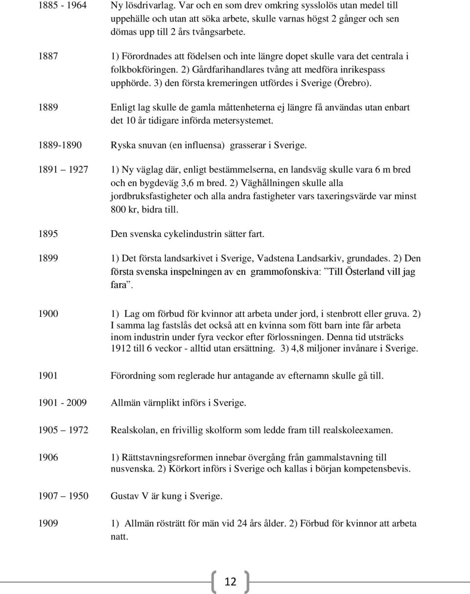 3) den första kremeringen utfördes i Sverige (Örebro). 1889 Enligt lag skulle de gamla måttenheterna ej längre få användas utan enbart det 10 år tidigare införda metersystemet.