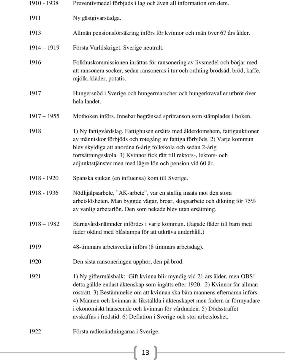 1916 Folkhuskommissionen inrättas för ransonering av livsmedel och börjar med att ransonera socker, sedan ransoneras i tur och ordning brödsäd, bröd, kaffe, mjölk, kläder, potatis.