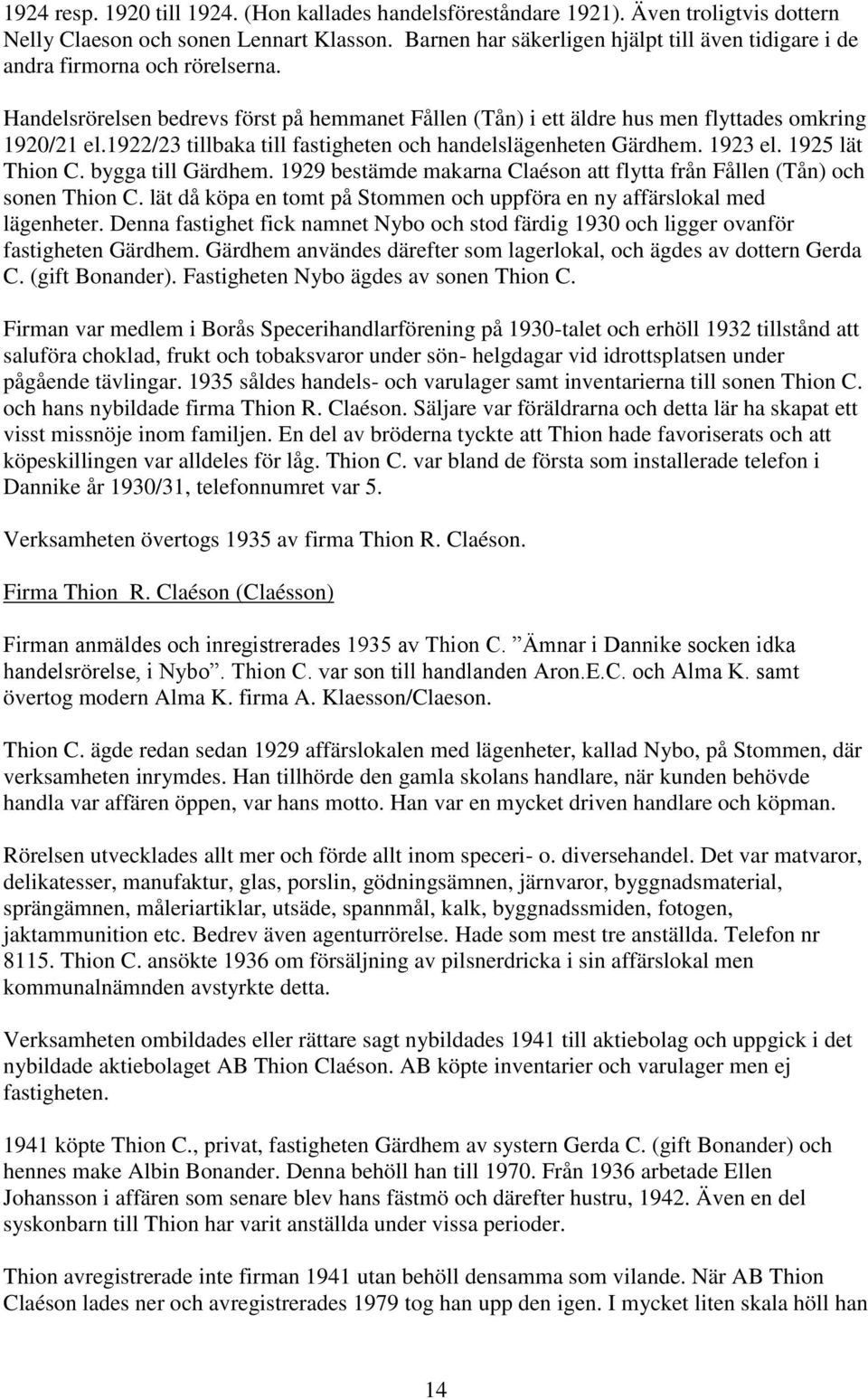 1922/23 tillbaka till fastigheten och handelslägenheten Gärdhem. 1923 el. 1925 lät Thion C. bygga till Gärdhem. 1929 bestämde makarna Claéson att flytta från Fållen (Tån) och sonen Thion C.