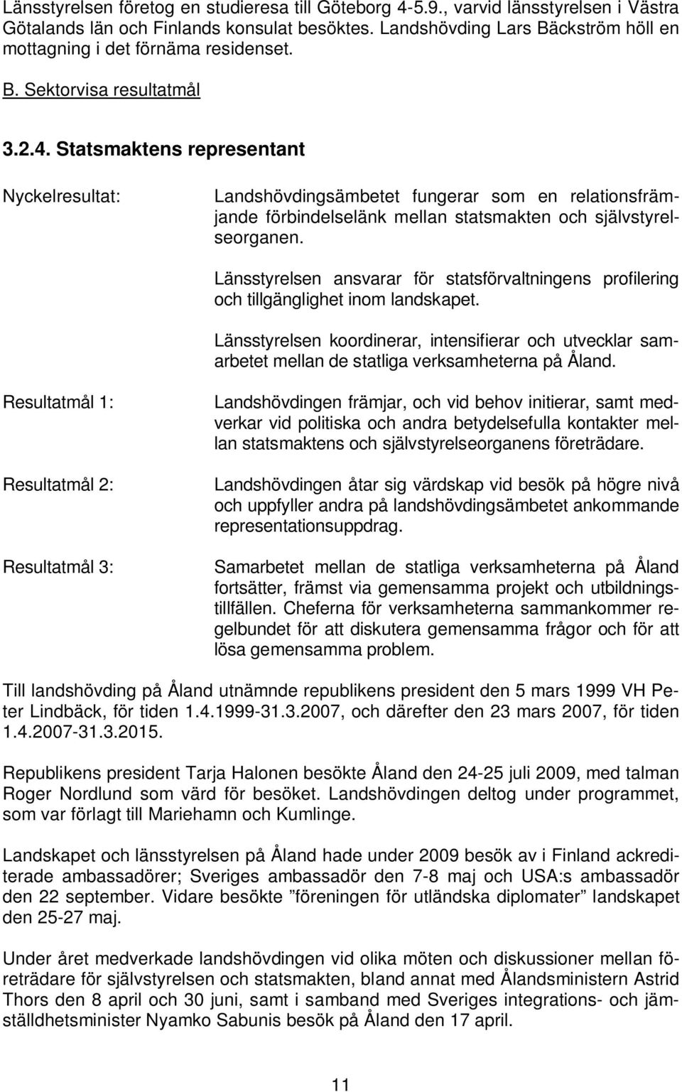 Statsmaktens representant Nyckelresultat: Landshövdingsämbetet fungerar som en relationsfrämjande förbindelselänk mellan statsmakten och självstyrelseorganen.