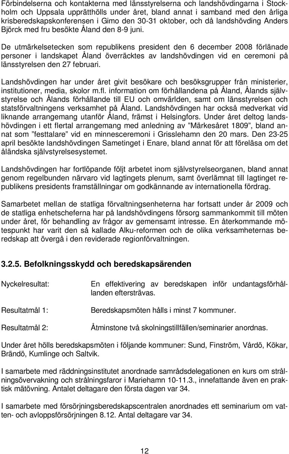 De utmärkelsetecken som republikens president den 6 december 2008 förlänade personer i landskapet Åland överräcktes av landshövdingen vid en ceremoni på länsstyrelsen den 27 februari.