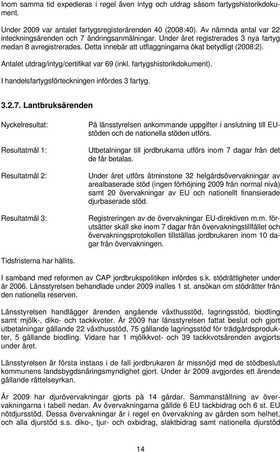 Antalet utdrag/intyg/certifikat var 69 (inkl. fartygshistorikdokument). I handelsfartygsförteckningen infördes 3 fartyg. 3.2.7.