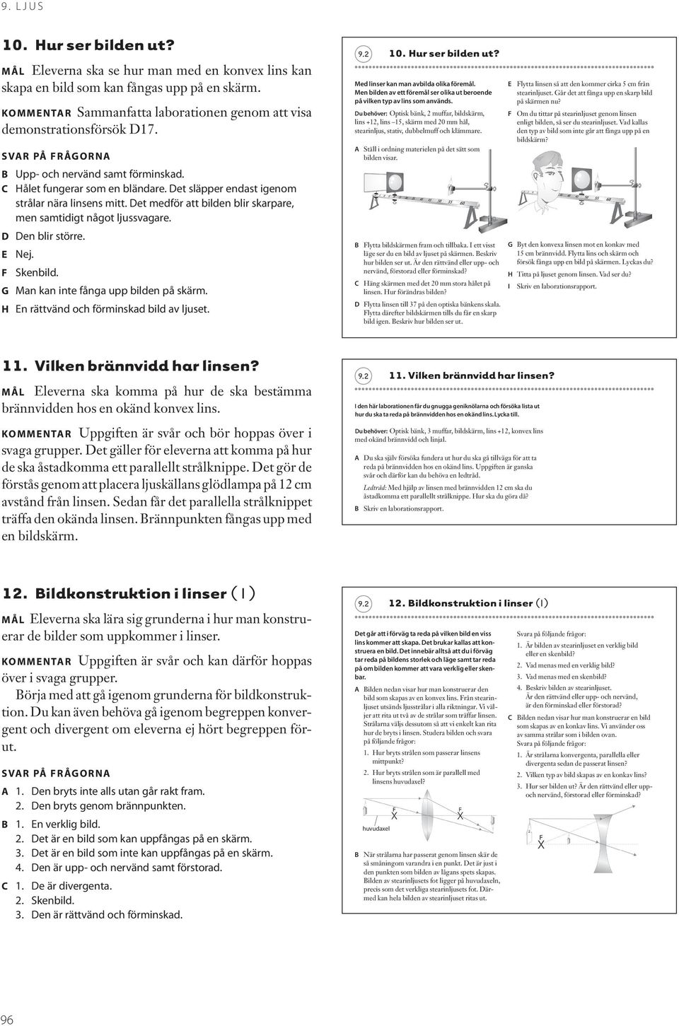 D Den blir större. E Nej. Skenbild. G Man kan inte fånga upp bilden på skärm. H En rättvänd och förminskad bild av ljuset. Med linser kan man avbilda olika föremål.