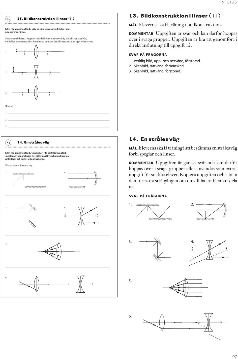 Bildkonstruktion i linser ( I I ) MÅL Eleverna ska få träning i bildkonstruktion. KOMMENTAR Uppgiften är svår och kan därför hoppas över i svaga grupper.