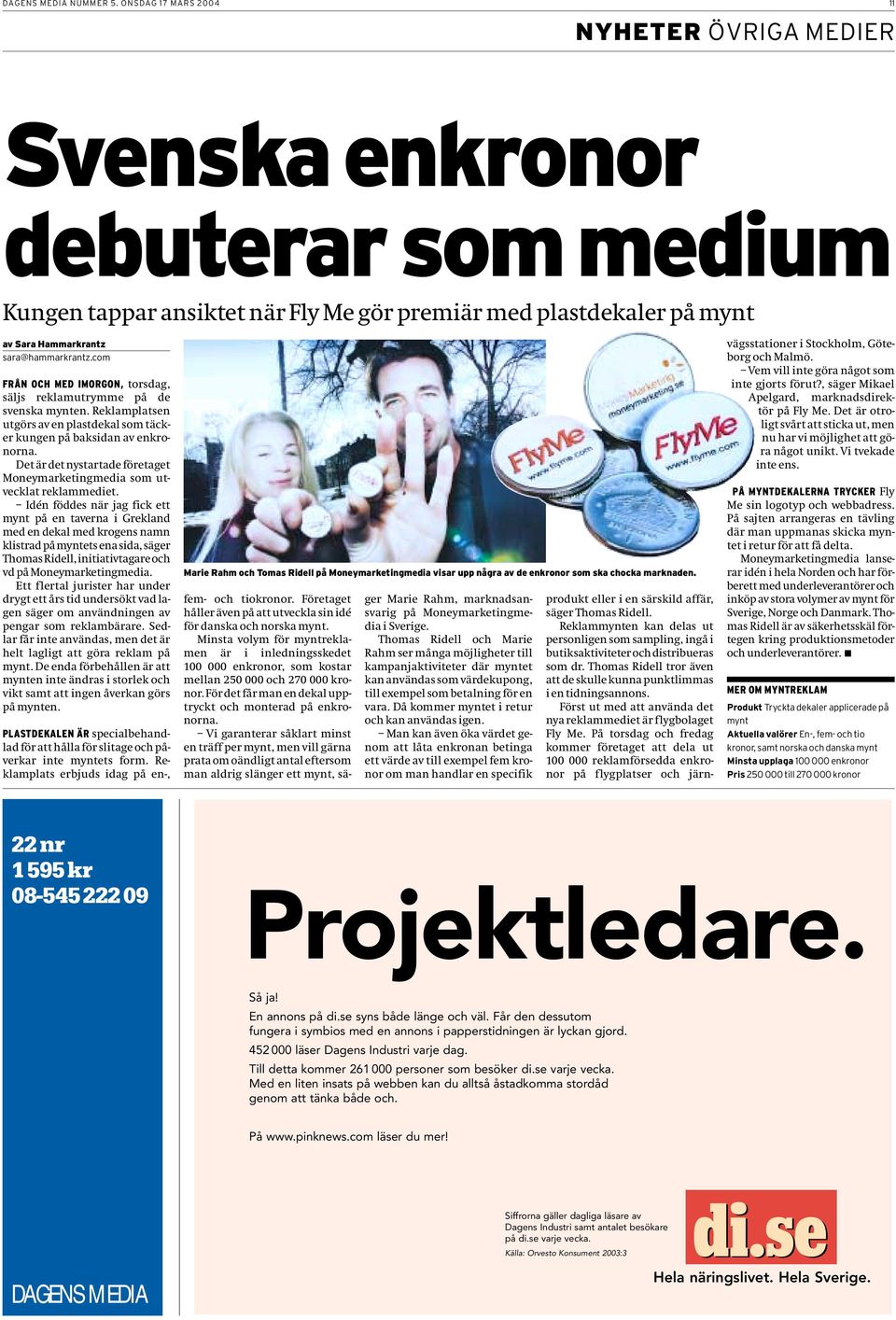 com FRÅN OCH MED IMORGON, torsdag, säljs reklamutrymme på de svenska mynten. Reklamplatsen utgörs av en plastdekal som täcker kungen på baksidan av enkronorna.