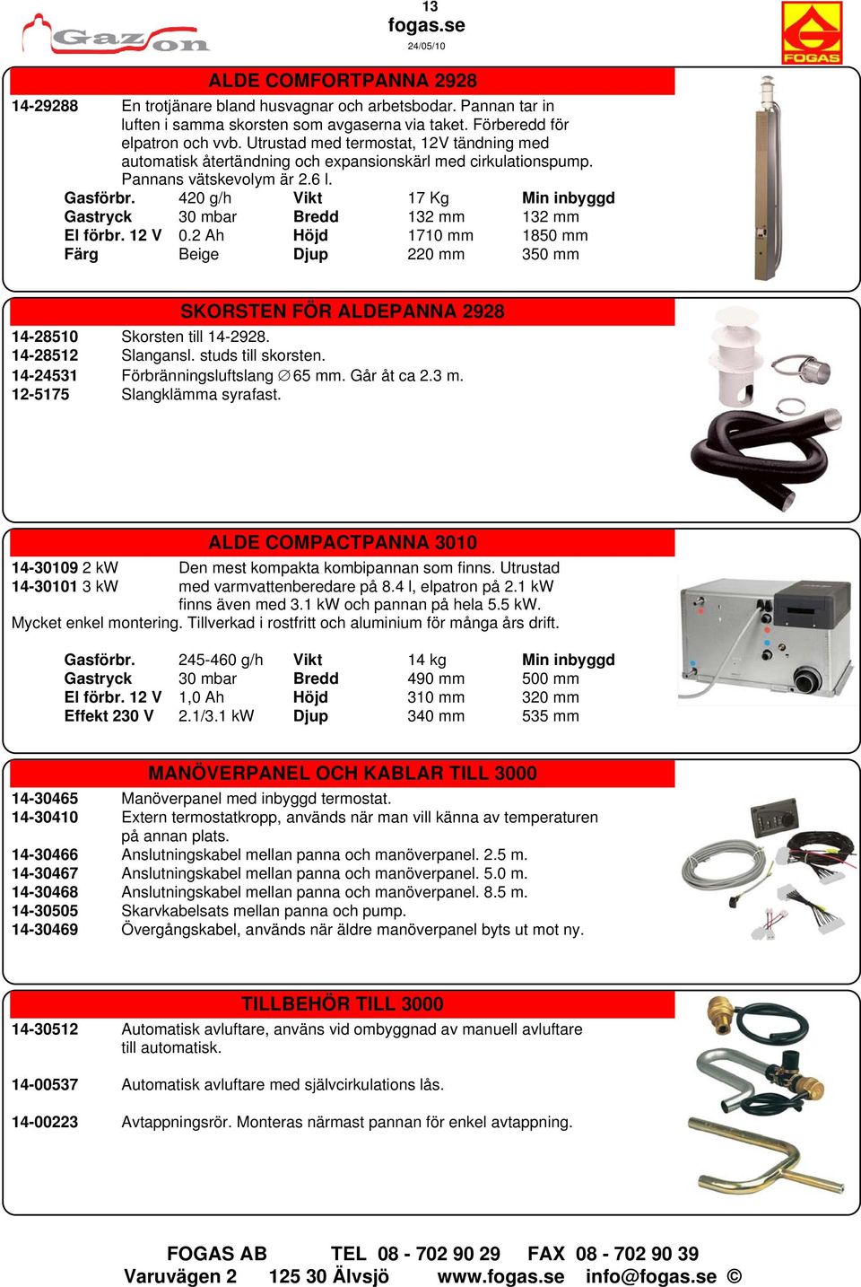 420 g/h Vikt 17 Kg Min inbyggd Gastryck 30 mbar Bredd 132 mm 132 mm El förbr. 12 V 0.2 Ah Höjd 1710 mm 1850 mm Färg Beige Djup 220 mm 350 mm SKORSTEN FÖR ALDEPANNA 2928 14-28510 Skorsten till 14-2928.