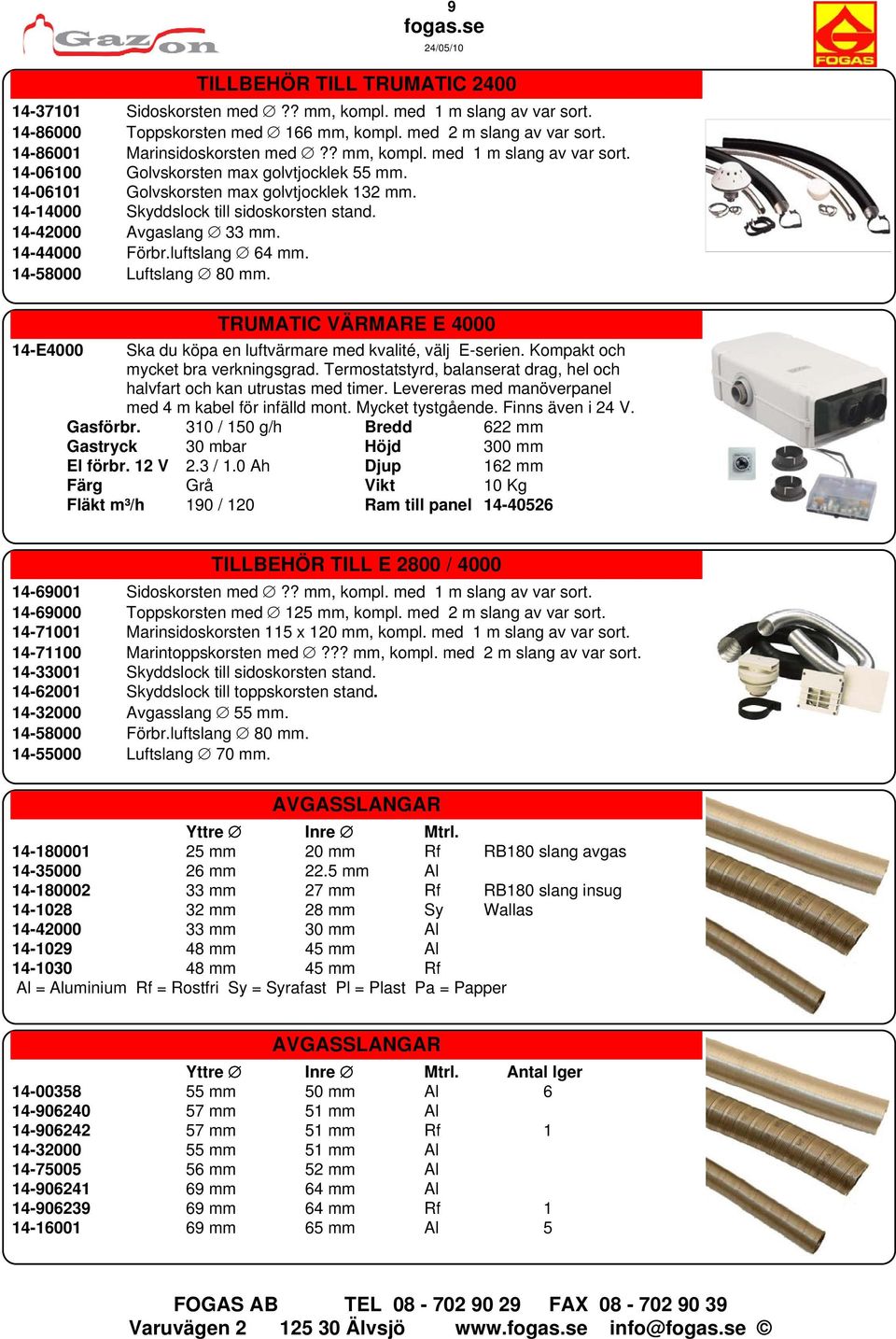 14-42000 Avgaslang 33 mm. 14-44000 Förbr.luftslang 64 mm. 14-58000 Luftslang 80 mm. TRUMATIC VÄRMARE E 4000 14-E4000 Ska du köpa en luftvärmare med kvalité, välj E-serien.