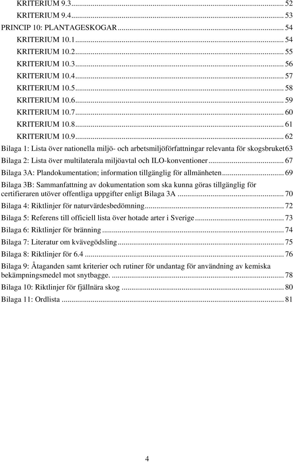 .. 62 Bilaga 1: Lista över nationella miljö- och arbetsmiljöförfattningar relevanta för skogsbruket 63 Bilaga 2: Lista över multilaterala miljöavtal och ILO-konventioner.