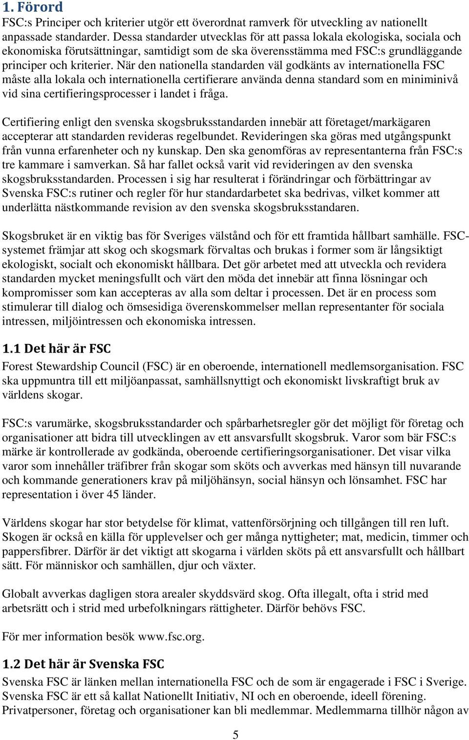 När den nationella standarden väl godkänts av internationella FSC måste alla lokala och internationella certifierare använda denna standard som en miniminivå vid sina certifieringsprocesser i landet