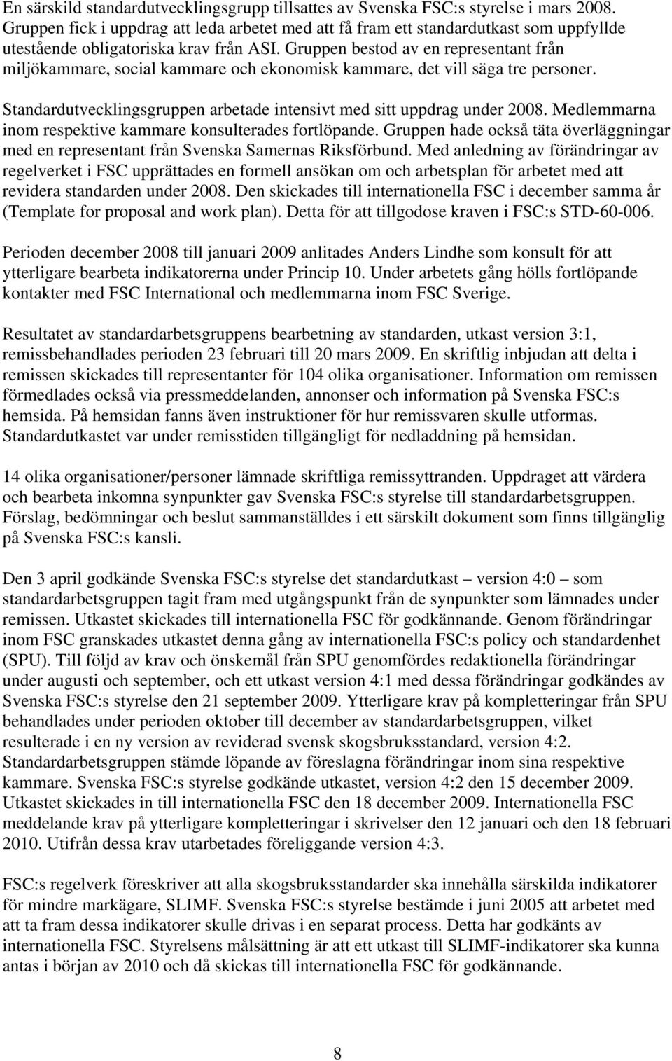 Gruppen bestod av en representant från miljökammare, social kammare och ekonomisk kammare, det vill säga tre personer. Standardutvecklingsgruppen arbetade intensivt med sitt uppdrag under 2008.