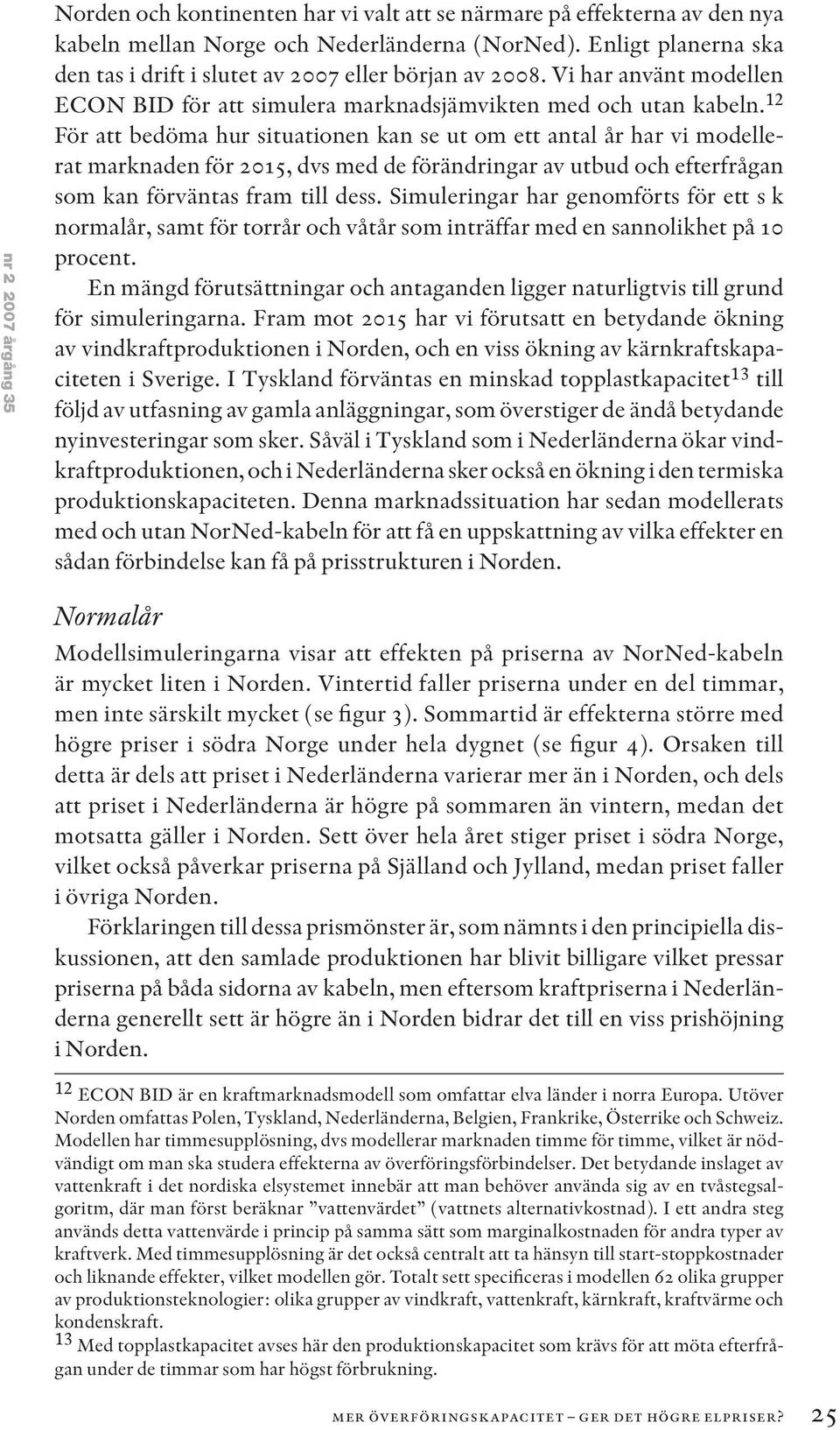 12 För att bedöma hur situationen kan se ut om ett antal år har vi modellerat marknaden för 15, dvs med de förändringar av utbud och efterfrågan som kan förväntas fram till dess.