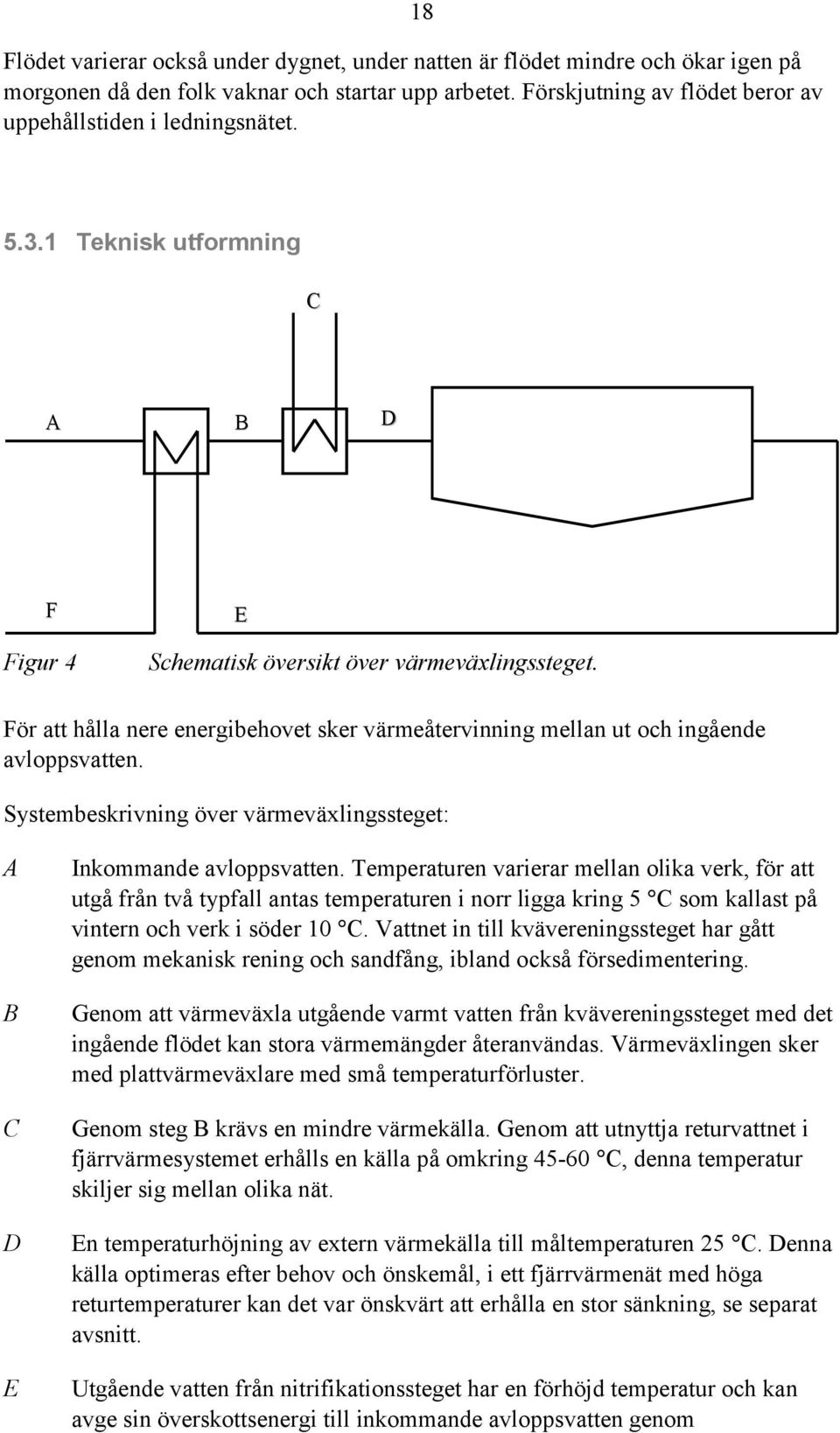 För att hålla nere energibehovet sker värmeåtervinning mellan ut och ingående avloppsvatten. Systembeskrivning över värmeväxlingssteget: A B C D E Inkommande avloppsvatten.